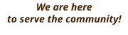 We are here to serve the community!