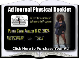 Ad Journal Physical Booklet Punta Cana August 8-12, 2024 Click Here to Purchase Your Ad 2024 SEGTv Entrepreneur Scholarship Program Thank you for your support