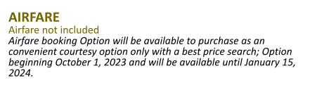 Airfare Airfare not included Airfare booking Option will be available to purchase as an convenient courtesy option only with a best price search; Option beginning October 1, 2023 and will be available until January 15, 2024.